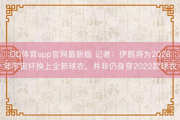 OD体育app官网最新版 记者:伊朗将为2026年宇宙杯换上全新球衣,并非仍身穿2022款球衣