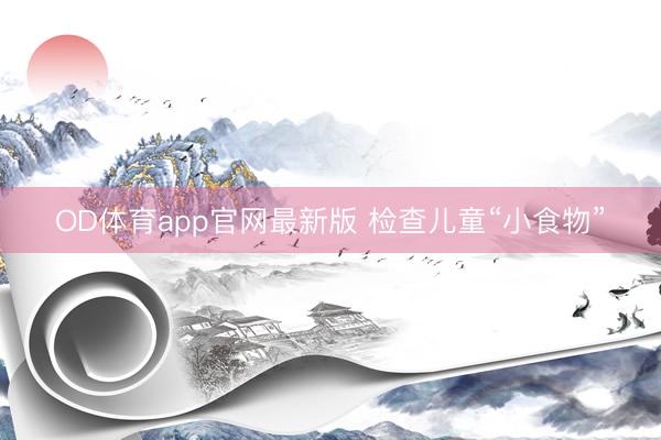 OD体育app官网最新版 检查儿童“小食物”