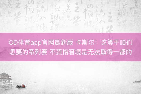 OD体育app官网最新版 卡斯尔:这等于咱们思要的系列赛 不资格窘境是无法取得一都的