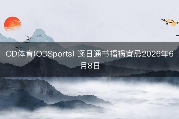 OD体育(ODSports) 逐日通书福祸宜忌2026年6月8日