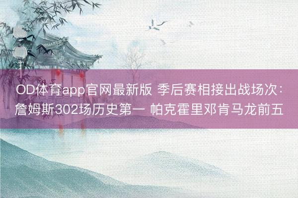 OD体育app官网最新版 季后赛相接出战场次:詹姆斯302场历史第一 帕克霍里邓肯马龙前五