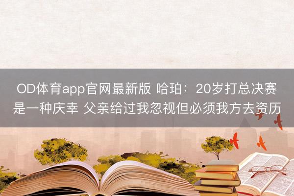 OD体育app官网最新版 哈珀:20岁打总决赛是一种庆幸 父亲给过我忽视但必须我方去资历