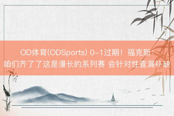 OD体育(ODSports) 0-1过期!福克斯:咱们齐了了这是漫长的系列赛 会针对性查漏补缺