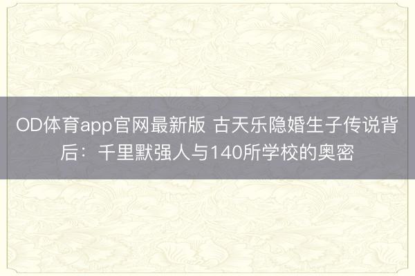 OD体育app官网最新版 古天乐隐婚生子传说背后:千里默强人与140所学校的奥密