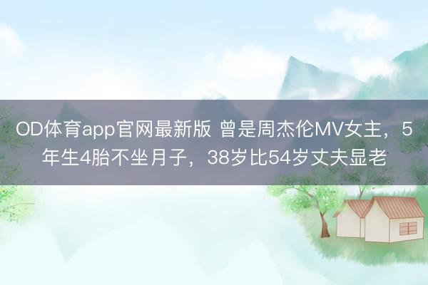 OD体育app官网最新版 曾是周杰伦MV女主,5年生4胎不坐月子,38岁比54岁丈夫显老