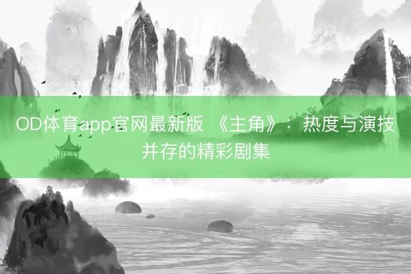 OD体育app官网最新版 《主角》:热度与演技并存的精彩剧集