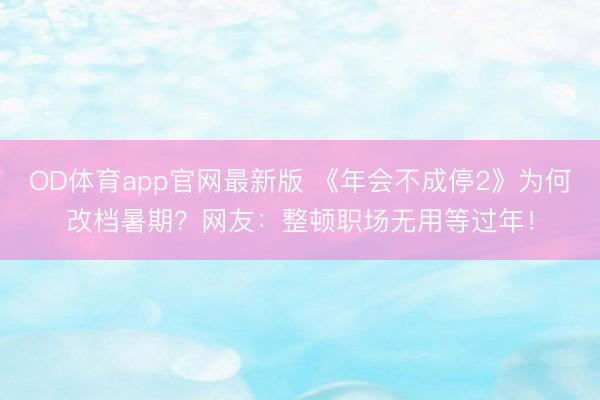 OD体育app官网最新版 《年会不成停2》为何改档暑期?网友:整顿职场无用等过年!
