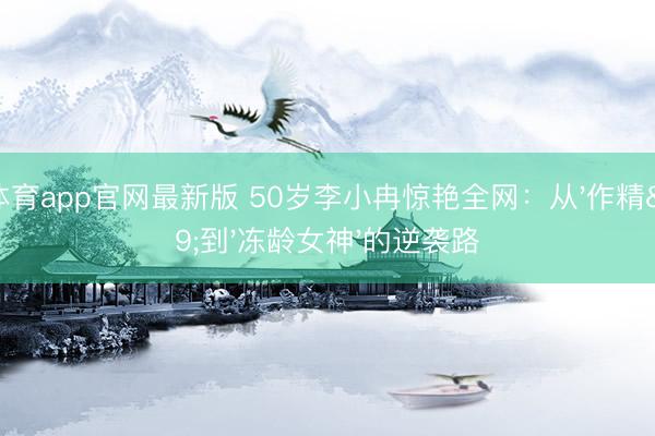 OD体育app官网最新版 50岁李小冉惊艳全网:从'作精'到'冻龄女神'的逆袭路