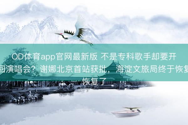 OD体育app官网最新版 不是专科歌手却要开巡回演唱会?谢娜北京首站获批,海淀文旅局终于恢复了