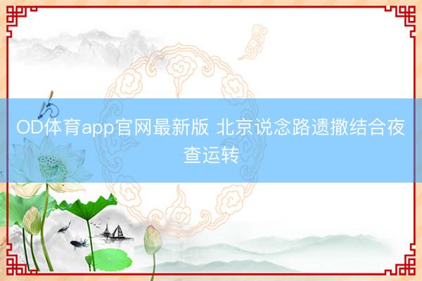 OD体育app官网最新版 北京说念路遗撒结合夜查运转