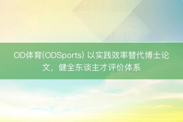 OD体育(ODSports) 以实践效率替代博士论文,健全东谈主才评价体系