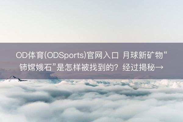 OD体育(ODSports)官网入口 月球新矿物“铈嫦娥石”是怎样被找到的?经过揭秘→