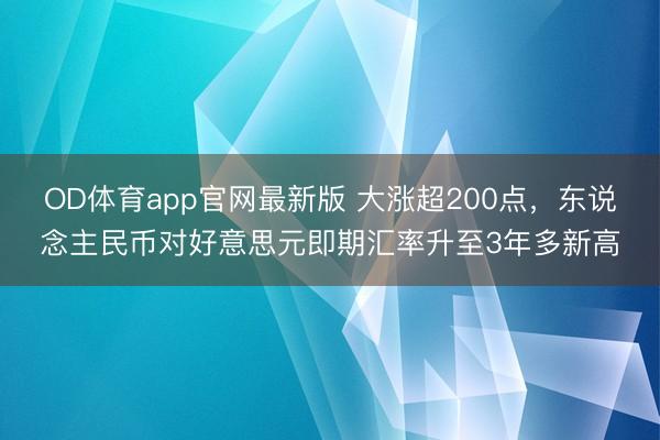 OD体育app官网最新版 大涨超200点,东说念主民币对好意思元即期汇率升至3年多新高
