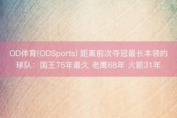 OD体育(ODSports) 距离前次夺冠最长本领的球队:国王75年最久 老鹰68年 火箭31年