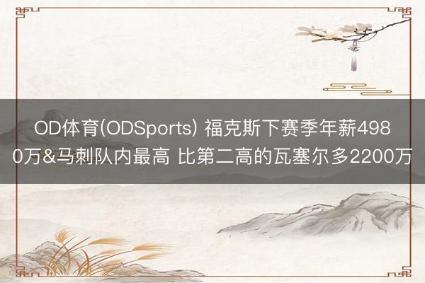 OD体育(ODSports) 福克斯下赛季年薪4980万&马刺队内最高 比第二高的瓦塞尔多2200万
