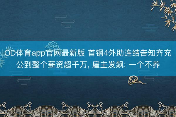 OD体育app官网最新版 首钢4外助连结告知齐充公到整个薪资超千万, 雇主发飙: 一个不养