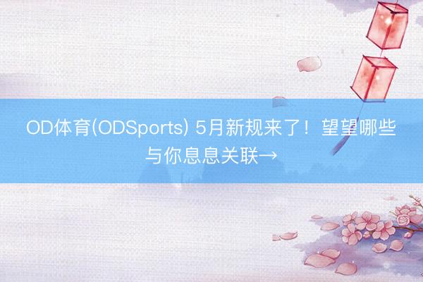 OD体育(ODSports) 5月新规来了!望望哪些与你息息关联→