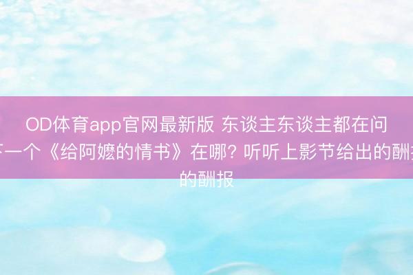 OD体育app官网最新版 东谈主东谈主都在问下一个《给阿嬷的情书》在哪? 听听上影节给出的酬报