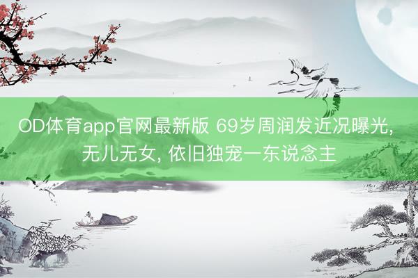 OD体育app官网最新版 69岁周润发近况曝光， 无儿无女， 依旧独宠一东说念主