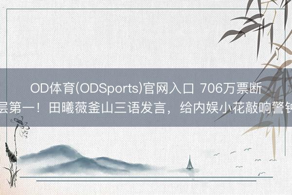 OD体育(ODSports)官网入口 706万票断层第一！田曦薇釜山三语发言，给内娱小花敲响警钟