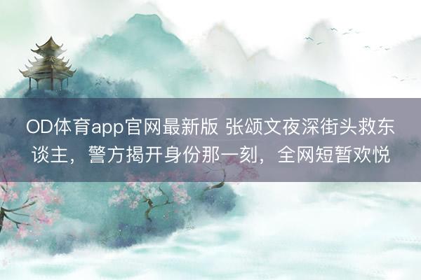 OD体育app官网最新版 张颂文夜深街头救东谈主,警方揭开身份那一刻,全网短暂欢悦